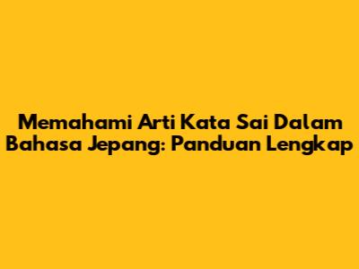 Memahami Arti Kata 'Sai' Dalam Bahasa Jepang: Panduan Lengkap
