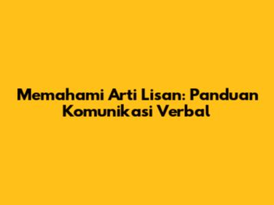 Memahami Arti Lisan: Panduan Komunikasi Verbal