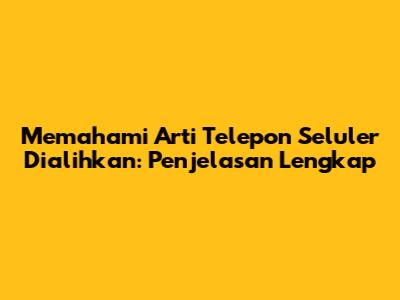 Memahami Arti Telepon Seluler Dialihkan: Penjelasan Lengkap