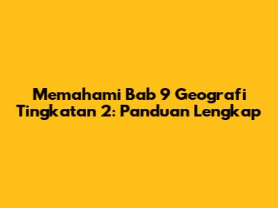 Memahami Bab 9 Geografi Tingkatan 2: Panduan Lengkap