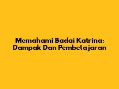 Memahami Badai Katrina: Dampak Dan Pembelajaran