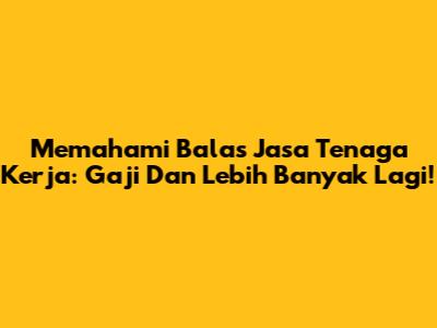 Memahami Balas Jasa Tenaga Kerja: Gaji Dan Lebih Banyak Lagi!