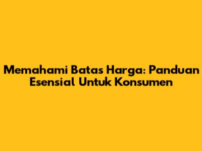 Memahami Batas Harga: Panduan Esensial Untuk Konsumen