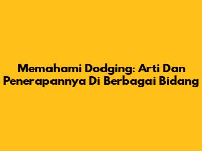 Memahami Dodging: Arti Dan Penerapannya Di Berbagai Bidang