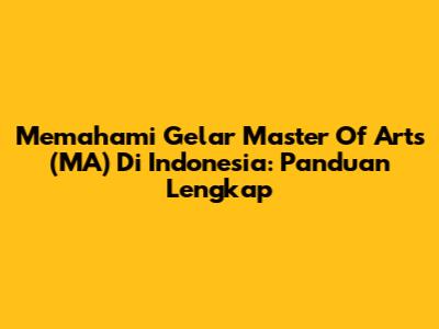 Memahami Gelar Master Of Arts (MA) Di Indonesia: Panduan Lengkap