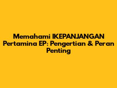 Memahami IKEPANJANGAN Pertamina EP: Pengertian & Peran Penting