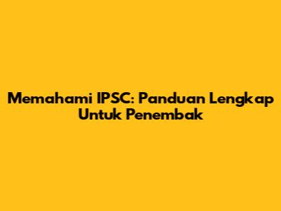 Memahami IPSC: Panduan Lengkap Untuk Penembak