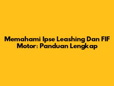 Memahami Ipse Leashing Dan FIF Motor: Panduan Lengkap