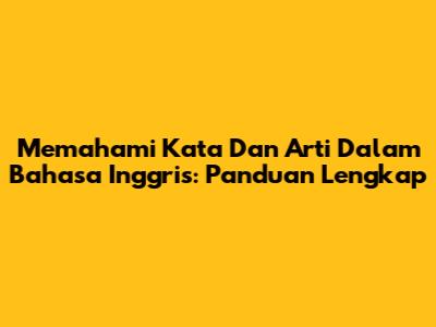 Memahami Kata Dan Arti Dalam Bahasa Inggris: Panduan Lengkap