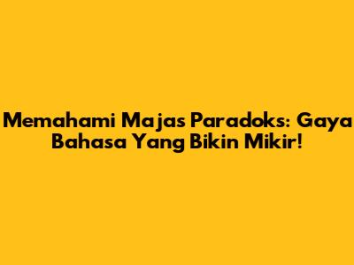 Memahami Majas Paradoks: Gaya Bahasa Yang Bikin Mikir!