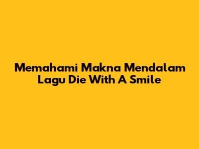 Memahami Makna Mendalam Lagu 'Die With A Smile'