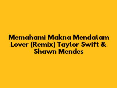 Memahami Makna Mendalam Lover (Remix) Taylor Swift & Shawn Mendes