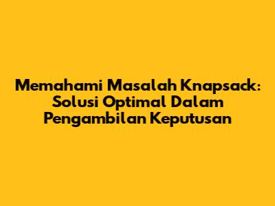 Memahami Masalah Knapsack: Solusi Optimal Dalam Pengambilan Keputusan