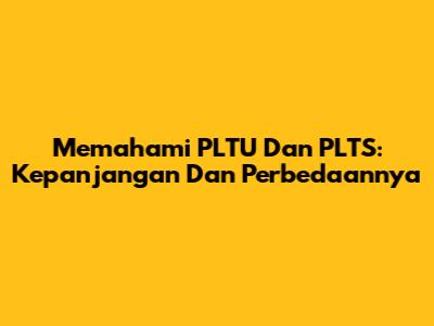 Memahami PLTU Dan PLTS: Kepanjangan Dan Perbedaannya