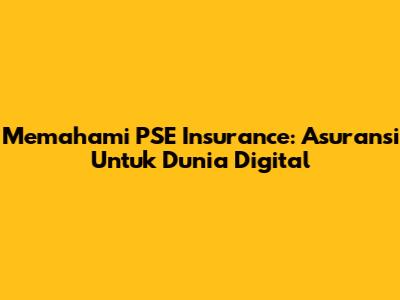 Memahami PSE Insurance: Asuransi Untuk Dunia Digital