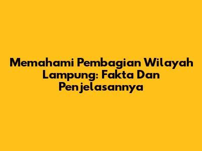 Memahami Pembagian Wilayah Lampung: Fakta Dan Penjelasannya
