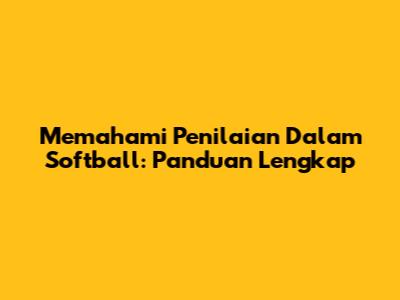 Memahami Penilaian Dalam Softball: Panduan Lengkap