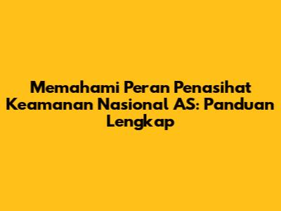 Memahami Peran Penasihat Keamanan Nasional AS: Panduan Lengkap