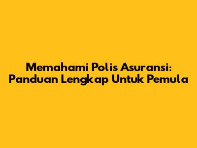 Memahami Polis Asuransi: Panduan Lengkap Untuk Pemula