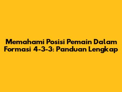 Memahami Posisi Pemain Dalam Formasi 4-3-3: Panduan Lengkap