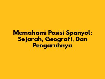 Memahami Posisi Spanyol: Sejarah, Geografi, Dan Pengaruhnya