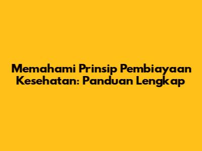 Memahami Prinsip Pembiayaan Kesehatan: Panduan Lengkap