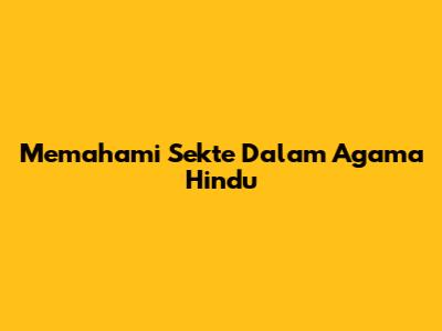 Memahami Sekte Dalam Agama Hindu