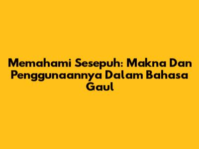 Memahami Sesepuh: Makna Dan Penggunaannya Dalam Bahasa Gaul