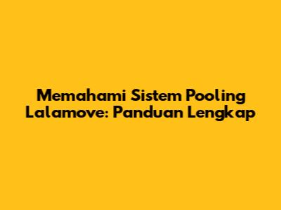 Memahami Sistem Pooling Lalamove: Panduan Lengkap