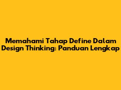 Memahami Tahap Define Dalam Design Thinking: Panduan Lengkap