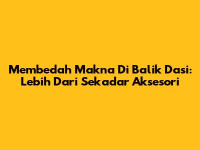 Membedah Makna Di Balik Dasi: Lebih Dari Sekadar Aksesori