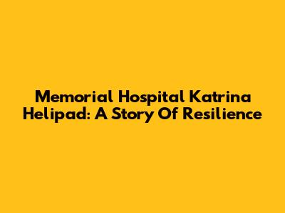 Memorial Hospital Katrina Helipad: A Story Of Resilience