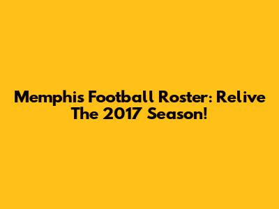 Memphis Football Roster: Relive The 2017 Season!