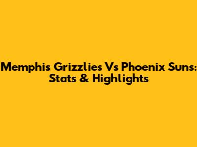 Memphis Grizzlies Vs Phoenix Suns: Stats & Highlights
