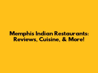 Memphis Indian Restaurants: Reviews, Cuisine, & More!