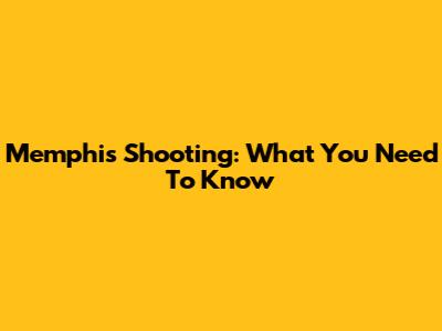 Memphis Shooting: What You Need To Know