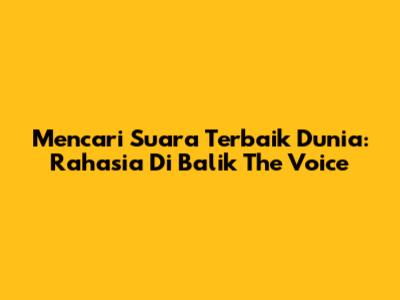 Mencari Suara Terbaik Dunia: Rahasia Di Balik The Voice