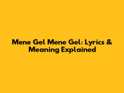 Mene Gel Mene Gel: Lyrics & Meaning Explained