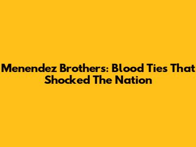 Menendez Brothers: Blood Ties That Shocked The Nation