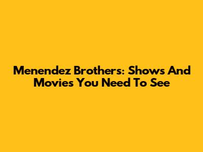 Menendez Brothers: Shows And Movies You Need To See