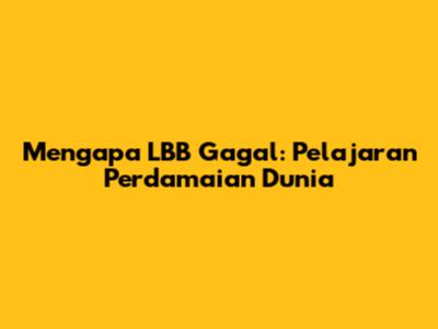Mengapa LBB Gagal: Pelajaran Perdamaian Dunia
