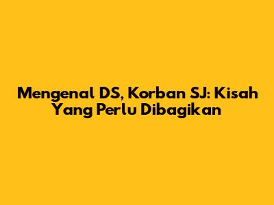 Mengenal DS, Korban SJ: Kisah Yang Perlu Dibagikan