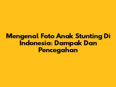 Mengenal Foto Anak Stunting Di Indonesia: Dampak Dan Pencegahan