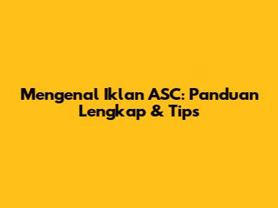 Mengenal Iklan ASC: Panduan Lengkap & Tips