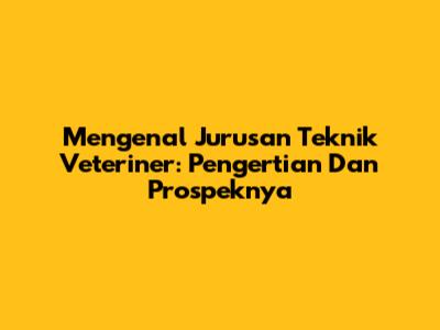 Mengenal Jurusan Teknik Veteriner: Pengertian Dan Prospeknya