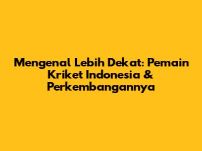 Mengenal Lebih Dekat: Pemain Kriket Indonesia & Perkembangannya
