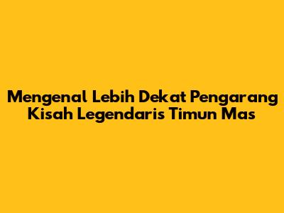 Mengenal Lebih Dekat Pengarang Kisah Legendaris Timun Mas