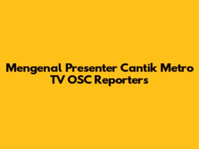 Mengenal Presenter Cantik Metro TV OSC Reporters