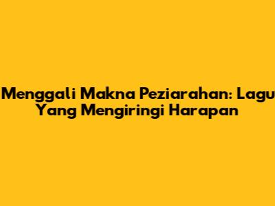 Menggali Makna Peziarahan: Lagu Yang Mengiringi Harapan