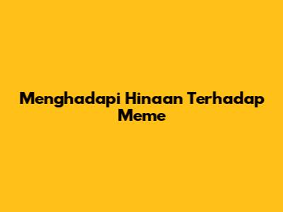 Menghadapi Hinaan Terhadap Meme